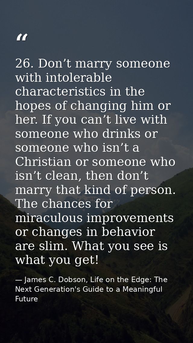26. Don’t marry someone with intolerable characteristics in the hopes of changing him or her. If you can’t live with som — James C. Dobson, Life on the Edge: The Next Generation's Guide to a Meaningful Future