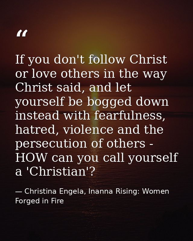 If you don't follow Christ or love others in the way Christ said, and let yourself be bogged down instead with fearfulne — Christina Engela, Inanna Rising: Women Forged in Fire