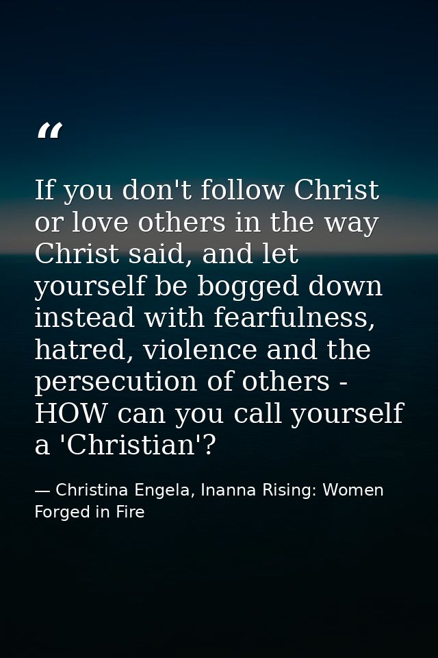 If you don't follow Christ or love others in the way Christ said, and let yourself be bogged down instead with fearfulne — Christina Engela, Inanna Rising: Women Forged in Fire