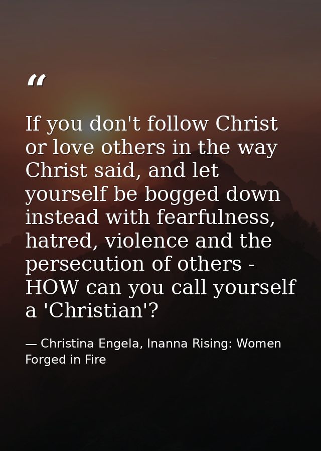 If you don't follow Christ or love others in the way Christ said, and let yourself be bogged down instead with fearfulne — Christina Engela, Inanna Rising: Women Forged in Fire