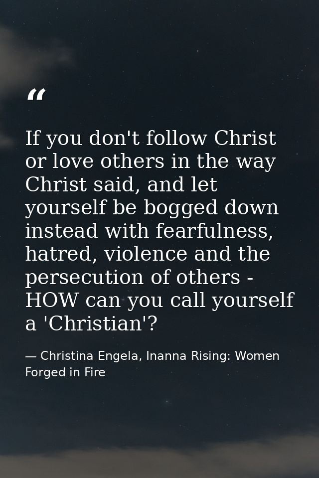 If you don't follow Christ or love others in the way Christ said, and let yourself be bogged down instead with fearfulne — Christina Engela, Inanna Rising: Women Forged in Fire