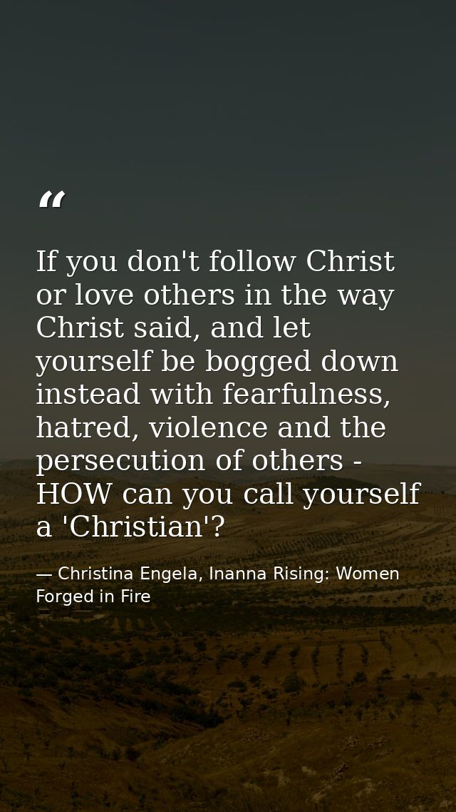 If you don't follow Christ or love others in the way Christ said, and let yourself be bogged down instead with fearfulne — Christina Engela, Inanna Rising: Women Forged in Fire
