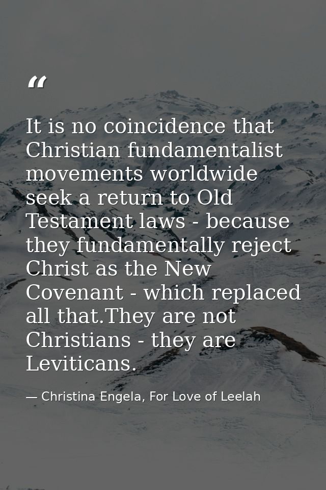 It is no coincidence that Christian fundamentalist movements worldwide seek a return to Old Testament laws - because the — Christina Engela, For Love of Leelah