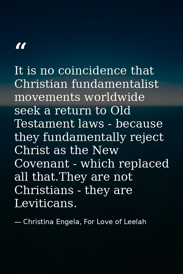 It is no coincidence that Christian fundamentalist movements worldwide seek a return to Old Testament laws - because the — Christina Engela, For Love of Leelah