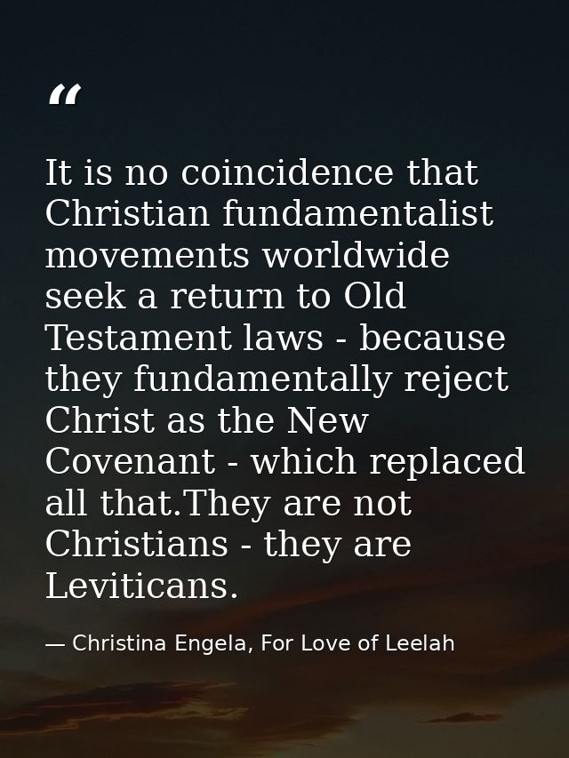 It is no coincidence that Christian fundamentalist movements worldwide seek a return to Old Testament laws - because the — Christina Engela, For Love of Leelah