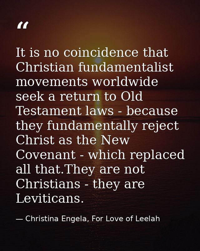 It is no coincidence that Christian fundamentalist movements worldwide seek a return to Old Testament laws - because the — Christina Engela, For Love of Leelah