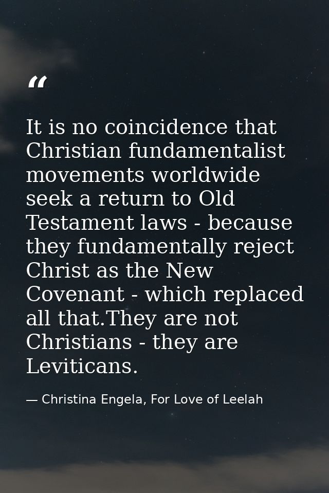 It is no coincidence that Christian fundamentalist movements worldwide seek a return to Old Testament laws - because the — Christina Engela, For Love of Leelah