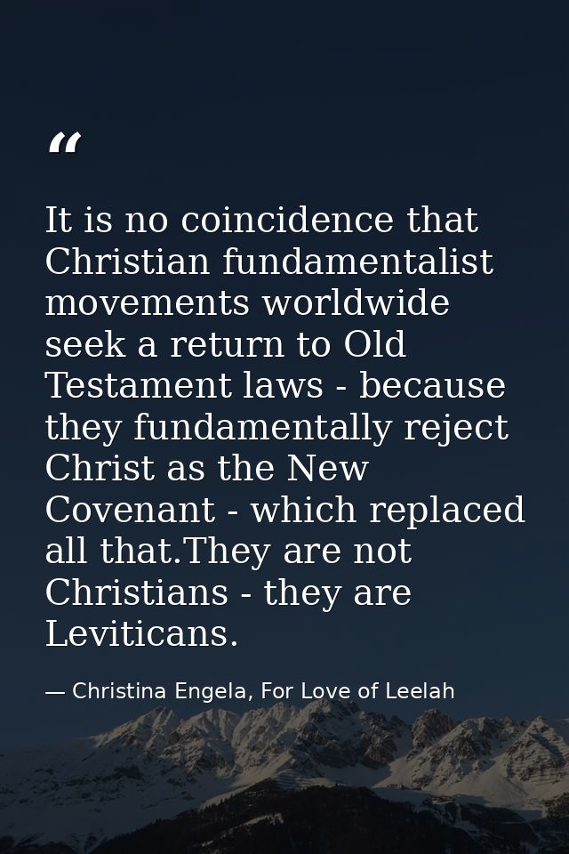 It is no coincidence that Christian fundamentalist movements worldwide seek a return to Old Testament laws - because the — Christina Engela, For Love of Leelah