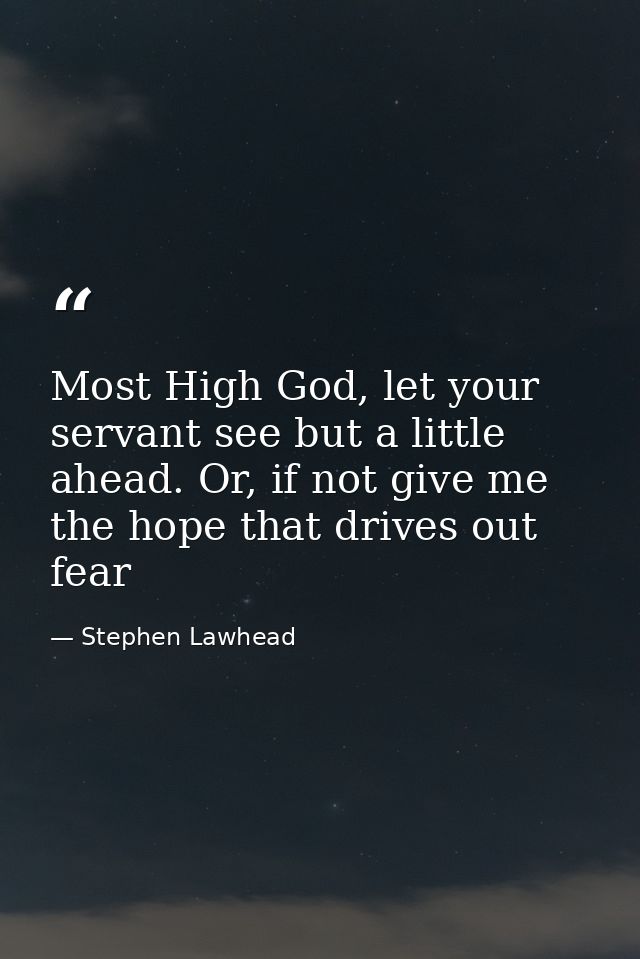 Most High God, let your servant see but a little ahead. Or, if not give me the hope that drives out fear — Stephen Lawhead