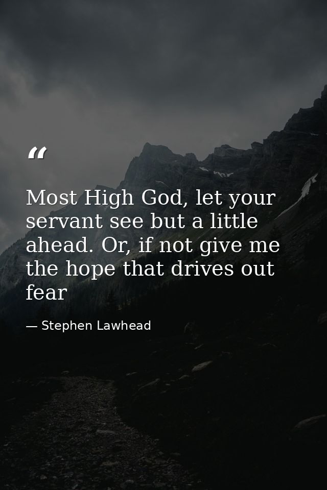 Most High God, let your servant see but a little ahead. Or, if not give me the hope that drives out fear — Stephen Lawhead