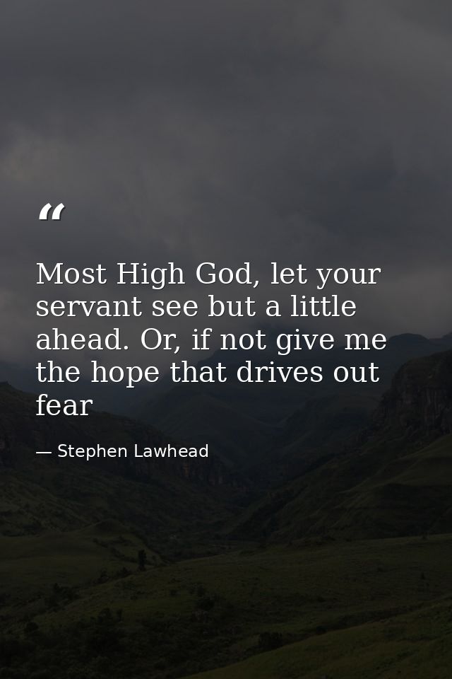 Most High God, let your servant see but a little ahead. Or, if not give me the hope that drives out fear — Stephen Lawhead