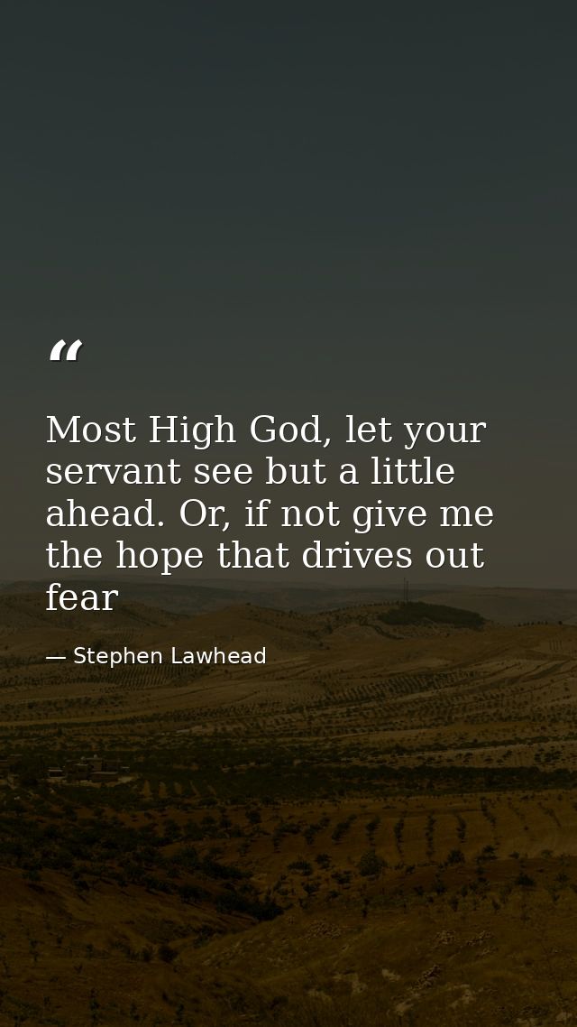 Most High God, let your servant see but a little ahead. Or, if not give me the hope that drives out fear — Stephen Lawhead