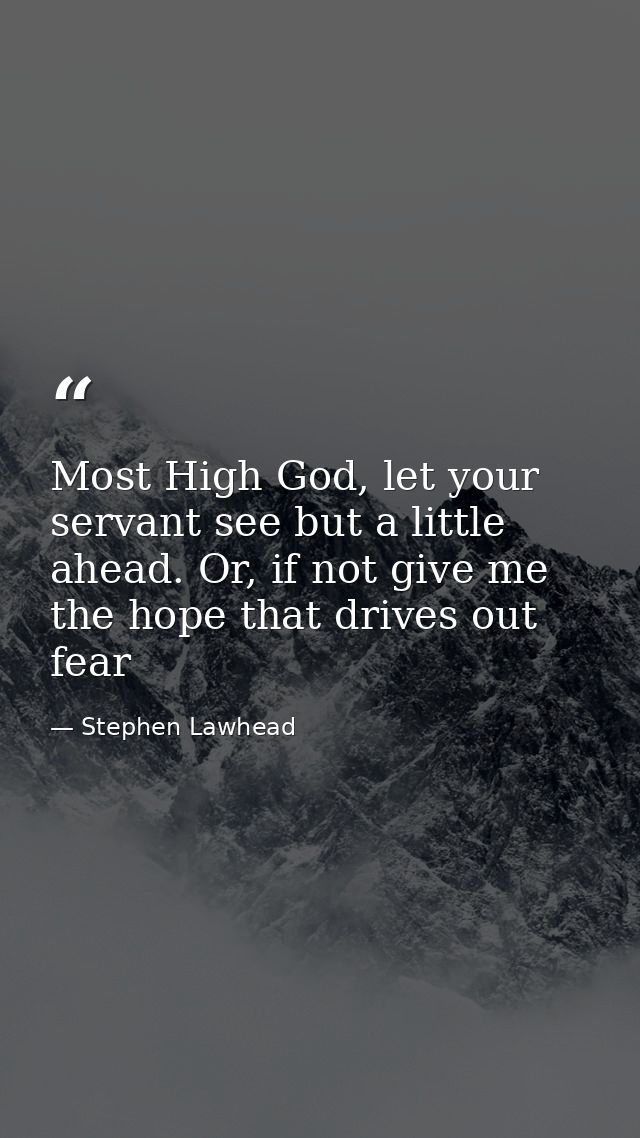 Most High God, let your servant see but a little ahead. Or, if not give me the hope that drives out fear — Stephen Lawhead