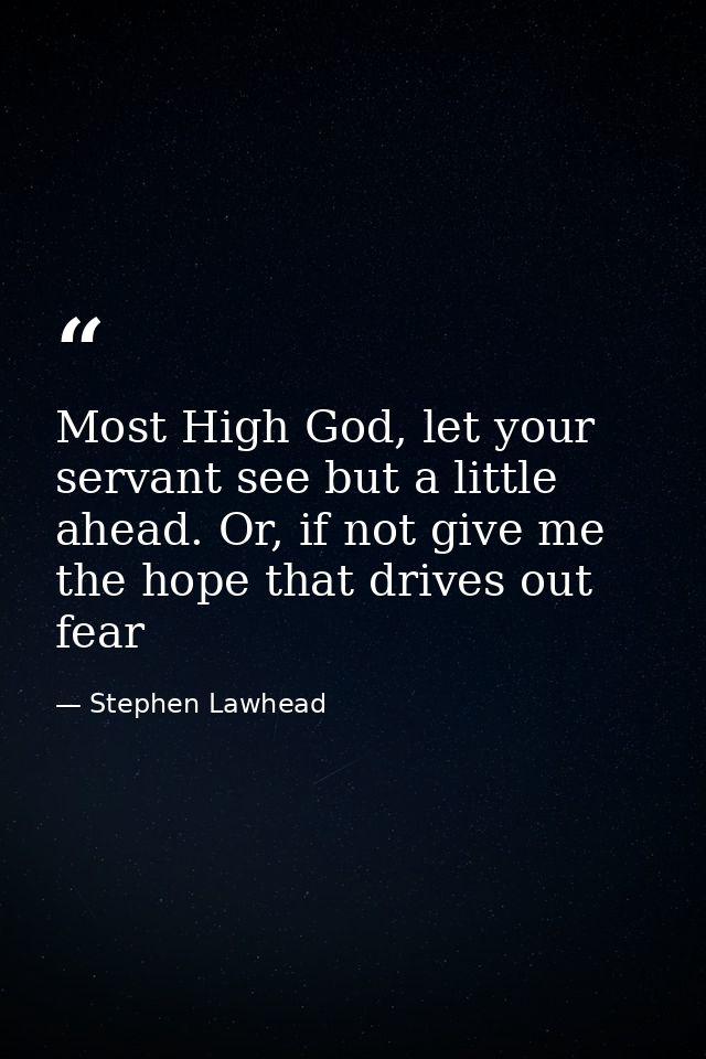 Most High God, let your servant see but a little ahead. Or, if not give me the hope that drives out fear — Stephen Lawhead