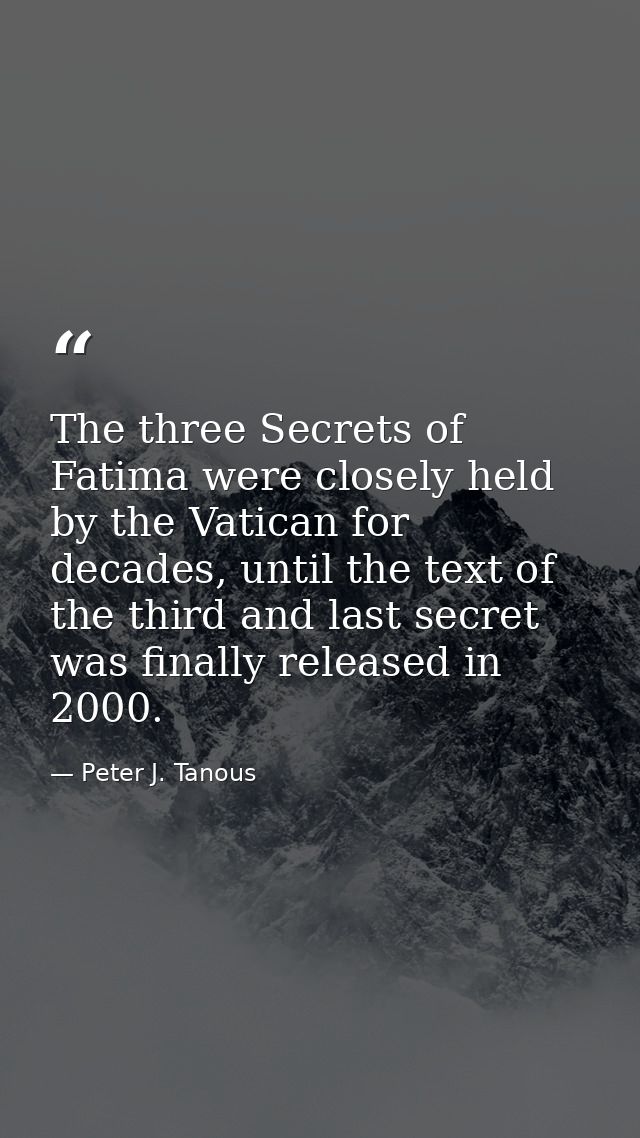 The three Secrets of Fatima were closely held by the Vatican for decades, until the text of the third and last secret wa — Peter J. Tanous