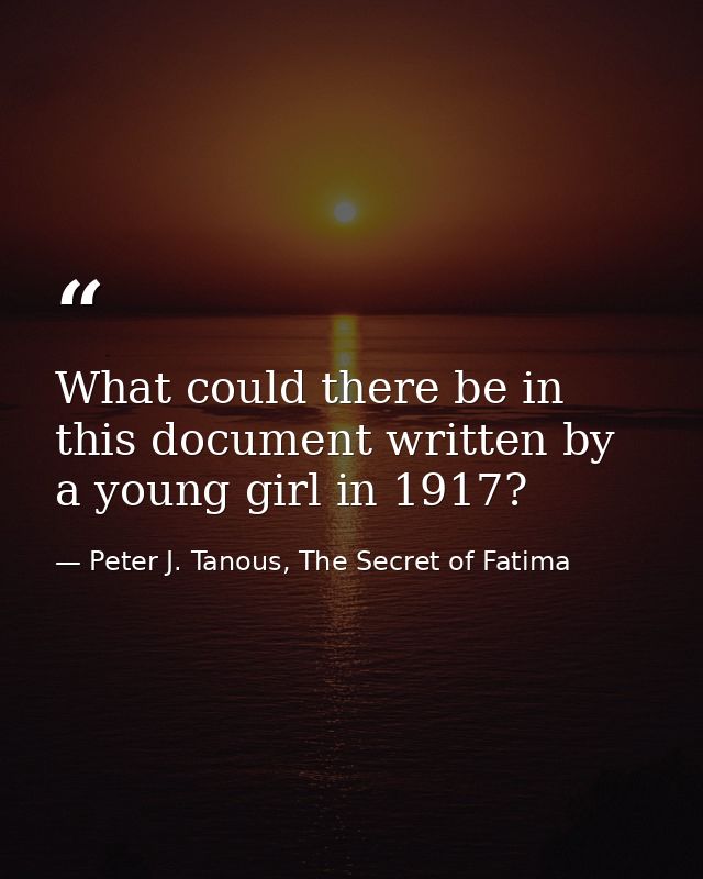 What could there be in this document written by a young girl in 1917? — Peter J. Tanous, The Secret of Fatima