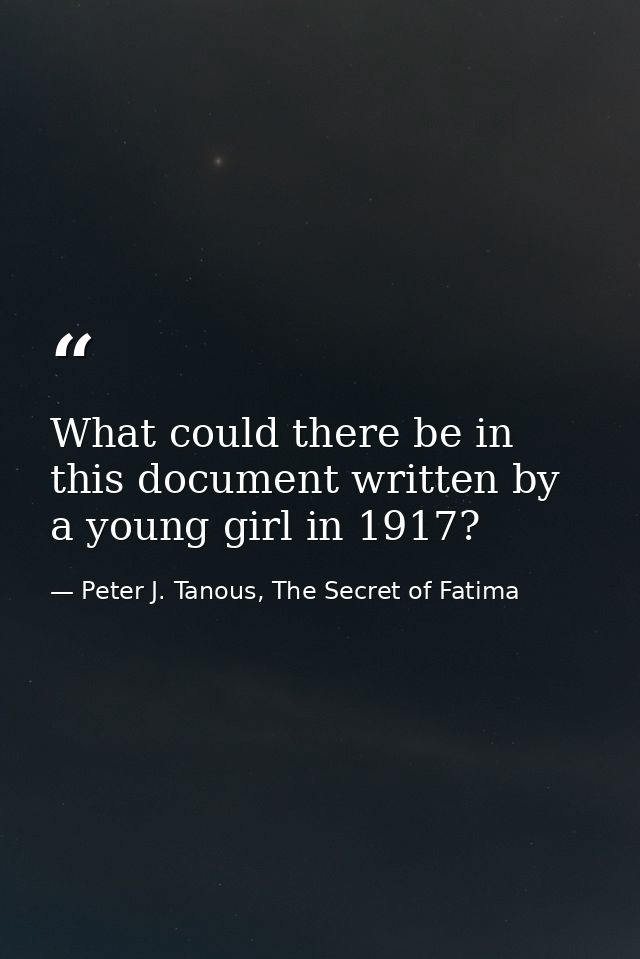 What could there be in this document written by a young girl in 1917? — Peter J. Tanous, The Secret of Fatima