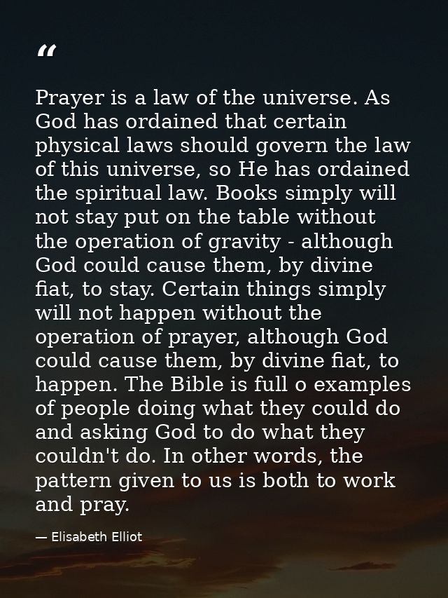 Prayer is a law of the universe. As God has ordained that certain physical laws should govern the law of this universe,  — Elisabeth Elliot