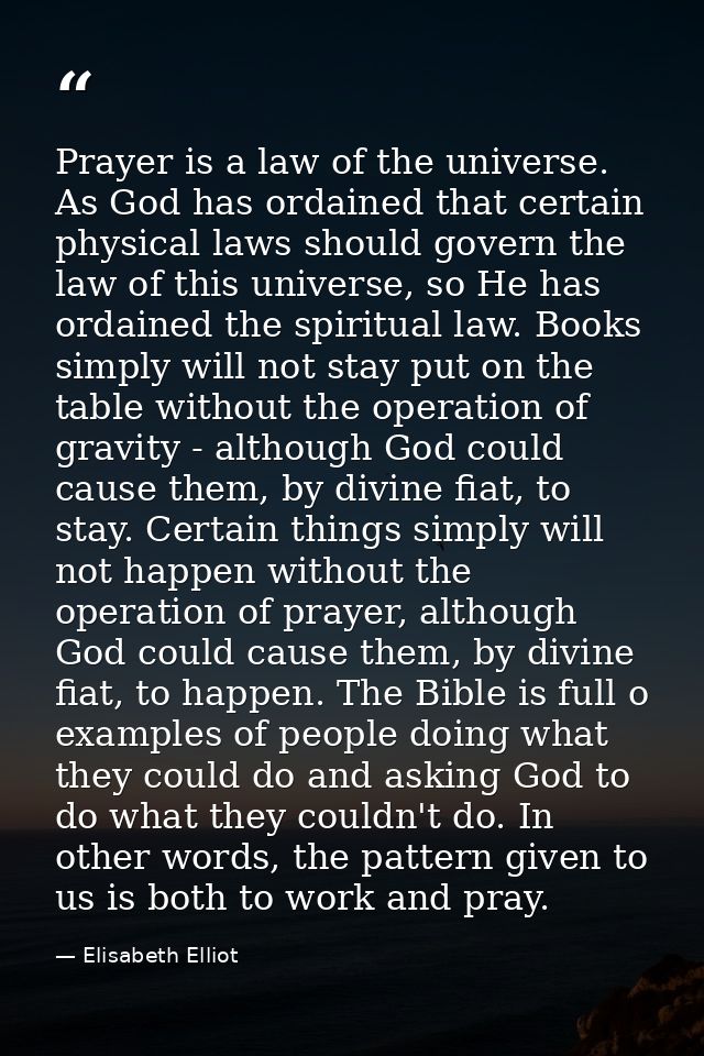 Prayer is a law of the universe. As God has ordained that certain physical laws should govern the law of this universe,  — Elisabeth Elliot