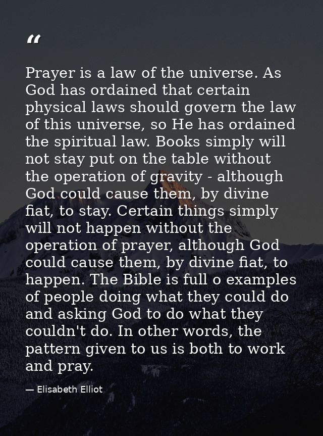Prayer is a law of the universe. As God has ordained that certain physical laws should govern the law of this universe,  — Elisabeth Elliot