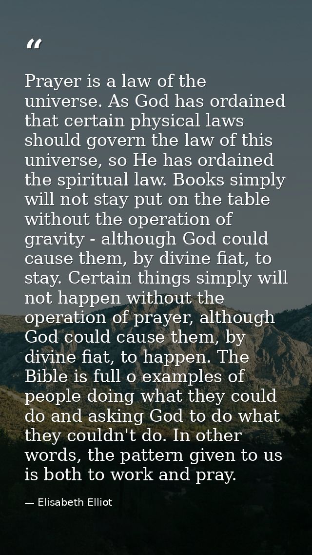 Prayer is a law of the universe. As God has ordained that certain physical laws should govern the law of this universe,  — Elisabeth Elliot
