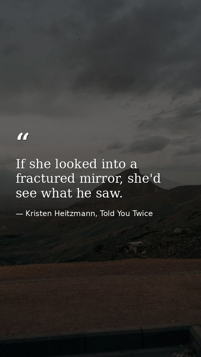 If she looked into a fractured mirror, she'd see what he saw. — Kristen Heitzmann, Told You Twice