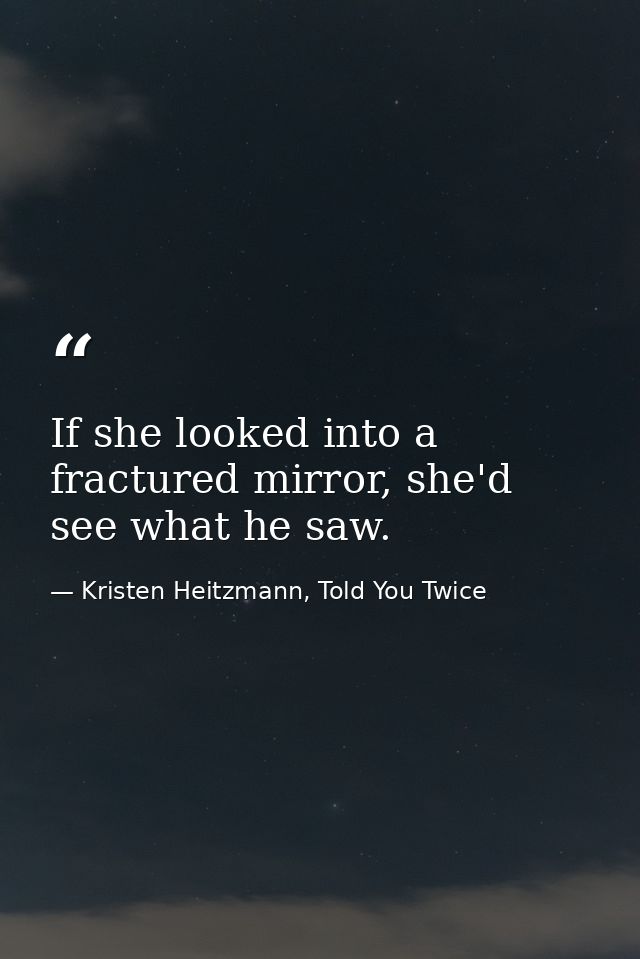 If she looked into a fractured mirror, she'd see what he saw. — Kristen Heitzmann, Told You Twice