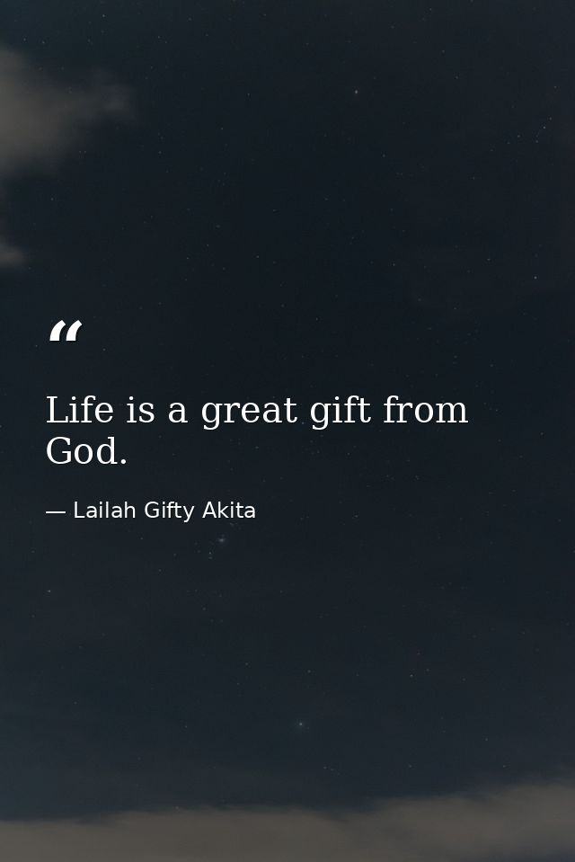 Life is a great gift from God. — Lailah Gifty Akita