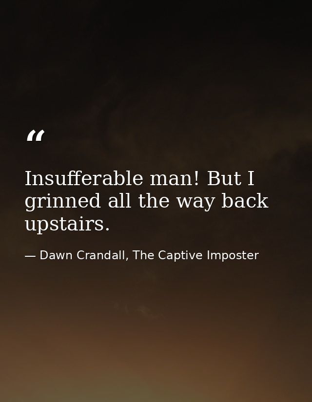 Insufferable man! But I grinned all the way back upstairs. — Dawn Crandall, The Captive Imposter
