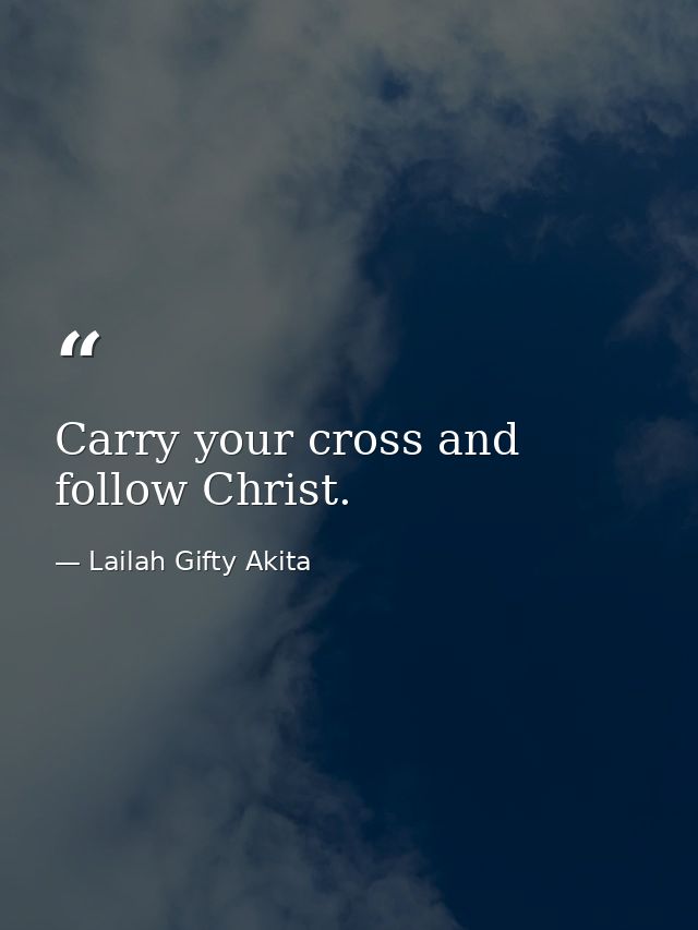 Carry your cross and follow Christ. — Lailah Gifty Akita