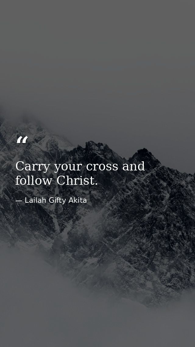 Carry your cross and follow Christ. — Lailah Gifty Akita