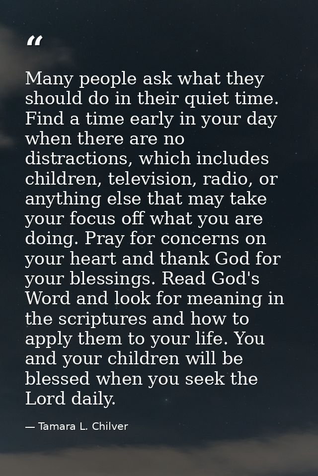Many people ask what they should do in their quiet time. Find a time early in your day when there are no distractions, w — Tamara L. Chilver