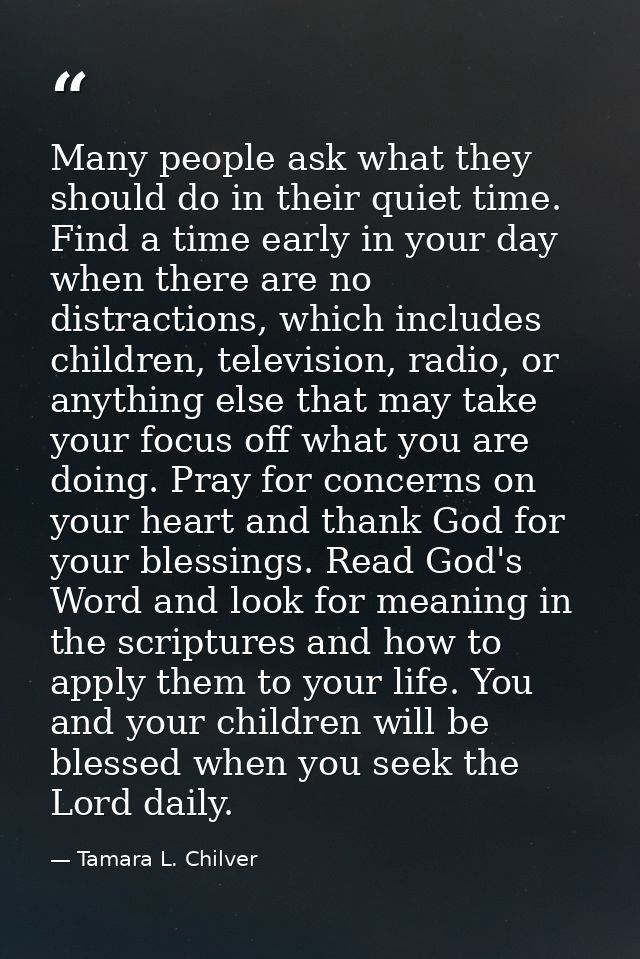 Many people ask what they should do in their quiet time. Find a time early in your day when there are no distractions, w — Tamara L. Chilver