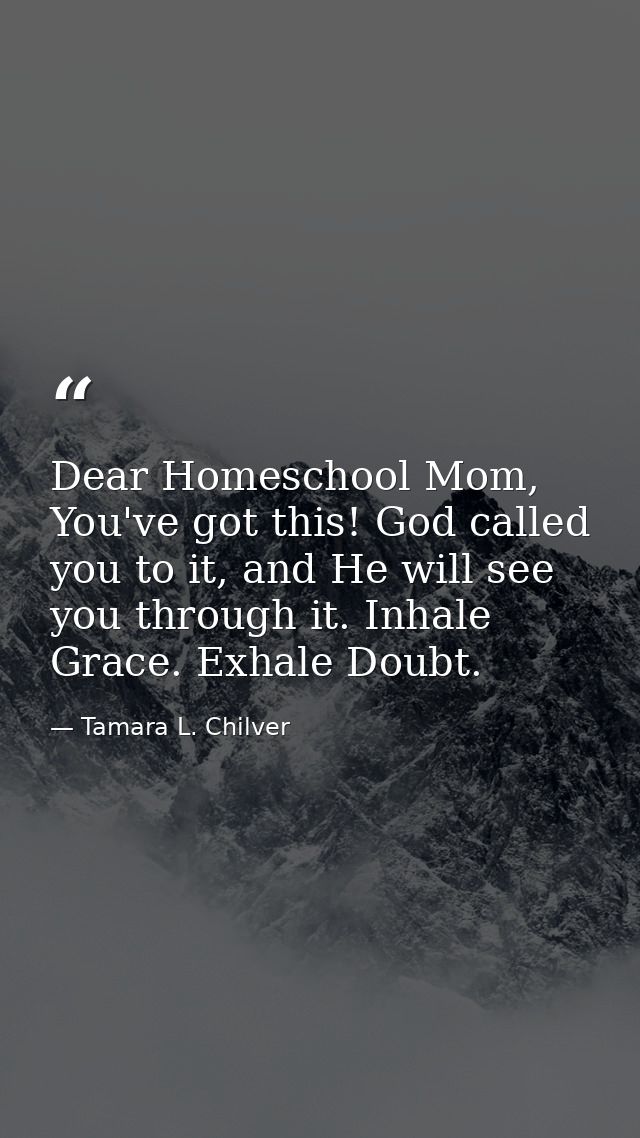 Dear Homeschool Mom, You've got this! God called you to it, and He will see you through it. Inhale Grace. Exhale Doubt. — Tamara L. Chilver