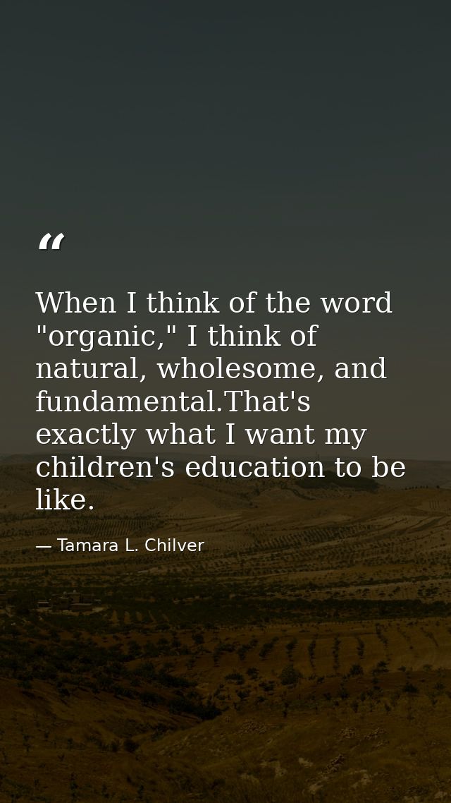 When I think of the word "organic," I think of natural, wholesome, and fundamental.That's exactly what I want my childre — Tamara L. Chilver