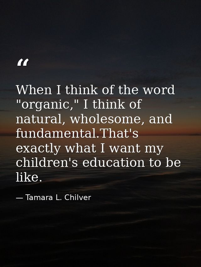 When I think of the word "organic," I think of natural, wholesome, and fundamental.That's exactly what I want my childre — Tamara L. Chilver