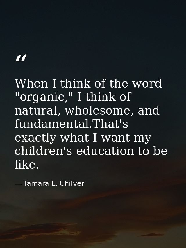 When I think of the word "organic," I think of natural, wholesome, and fundamental.That's exactly what I want my childre — Tamara L. Chilver