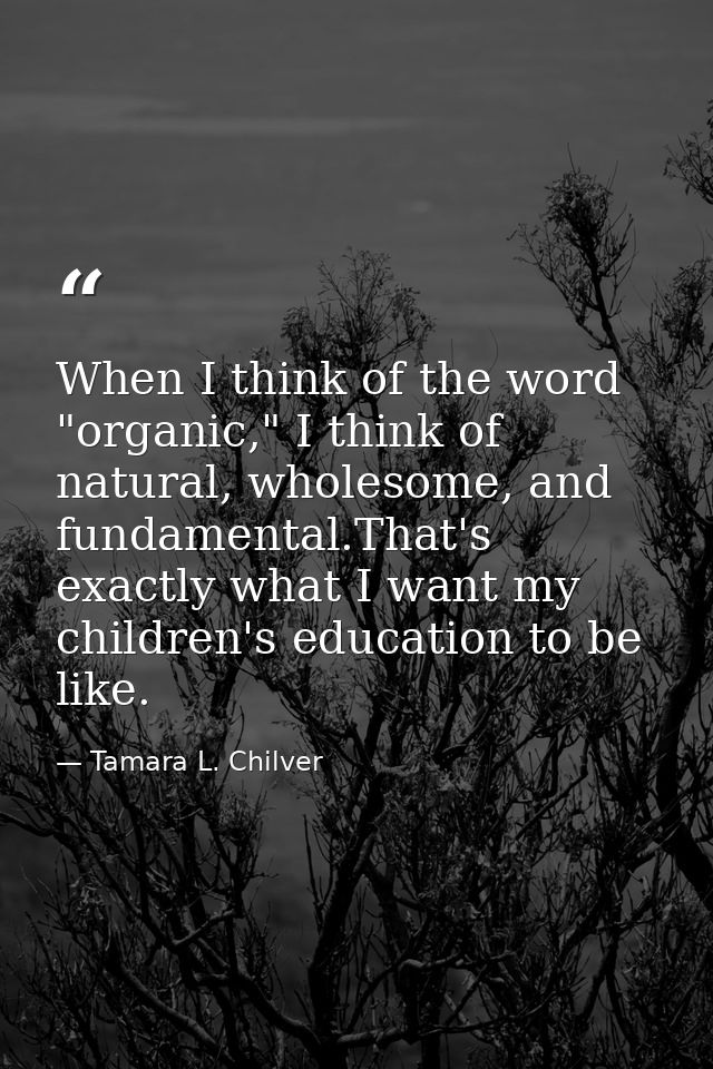 When I think of the word "organic," I think of natural, wholesome, and fundamental.That's exactly what I want my childre — Tamara L. Chilver