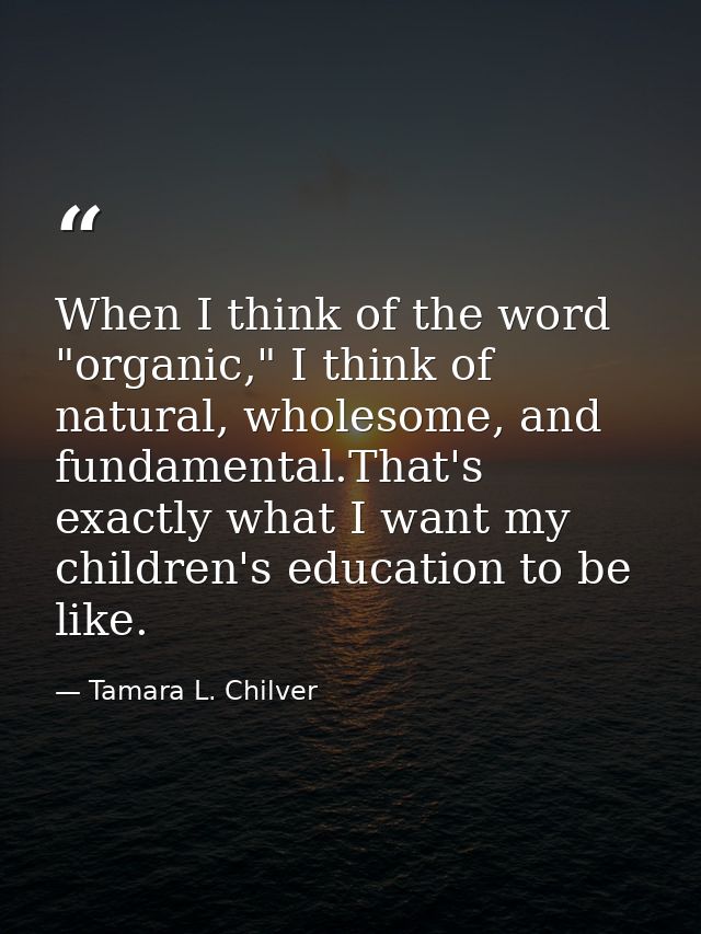 When I think of the word "organic," I think of natural, wholesome, and fundamental.That's exactly what I want my childre — Tamara L. Chilver