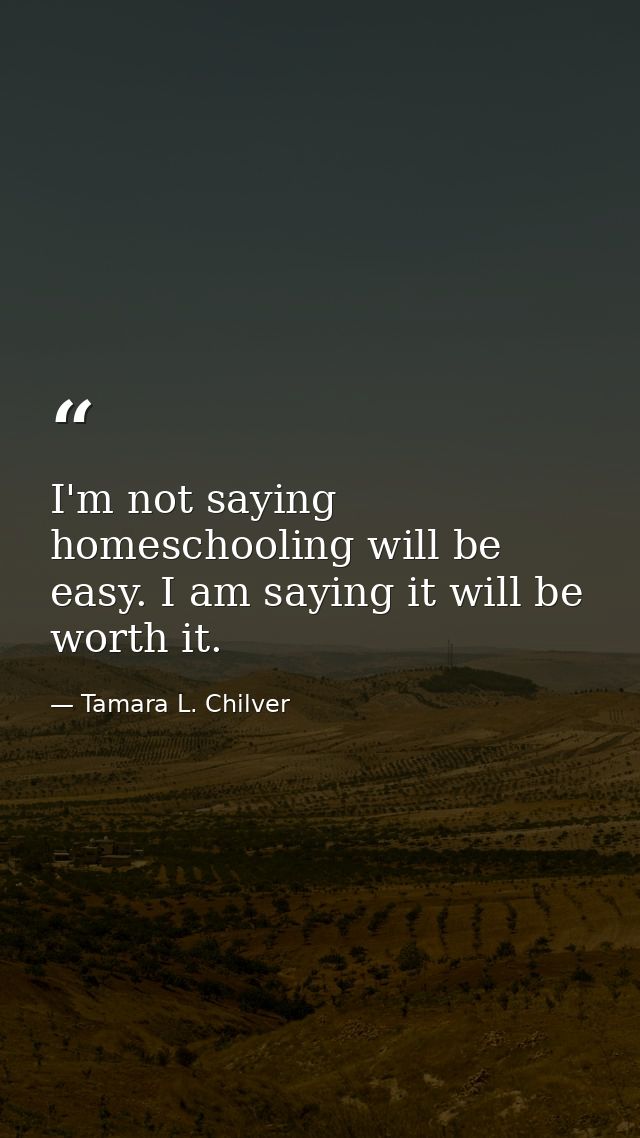 I'm not saying homeschooling will be easy. I am saying it will be worth it. — Tamara L. Chilver