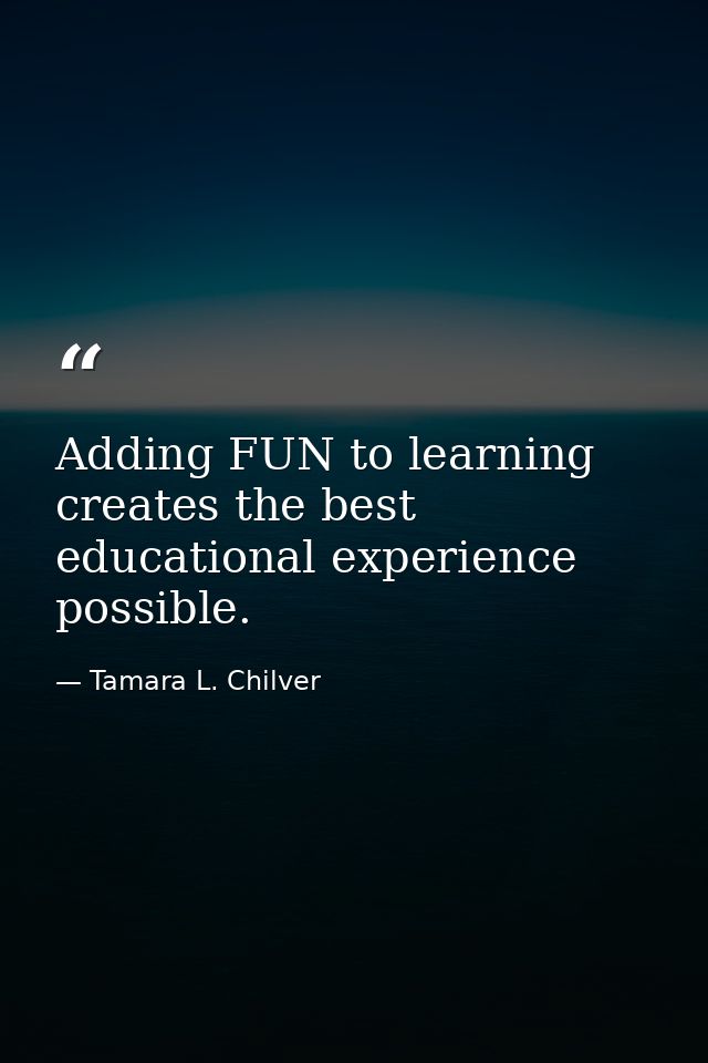 Adding FUN to learning creates the best educational experience possible. — Tamara L. Chilver