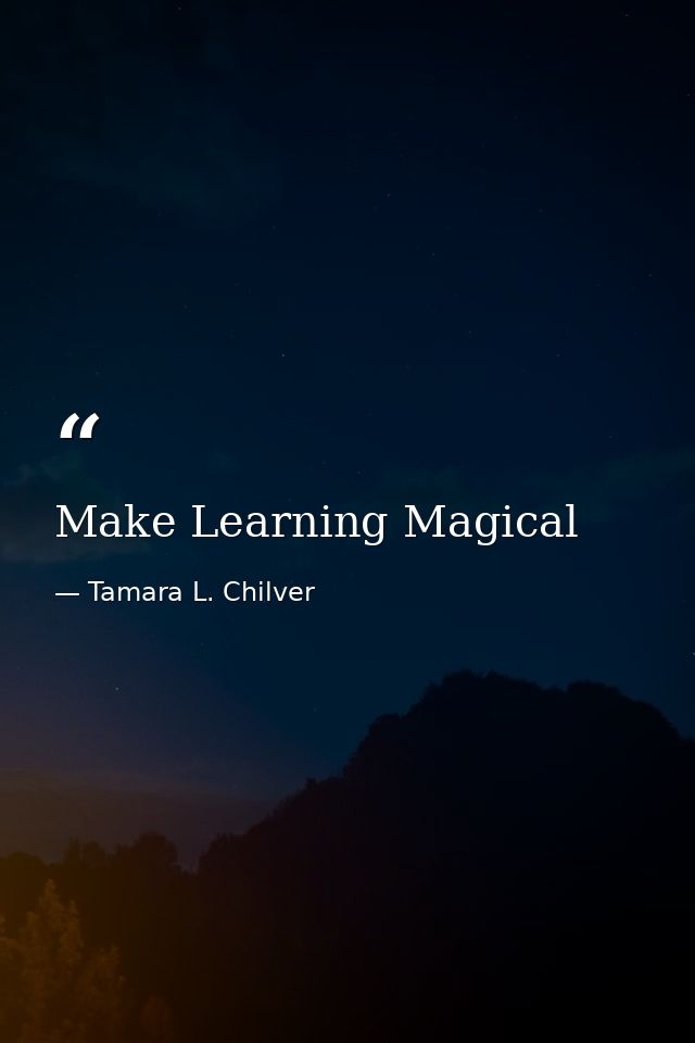 Make Learning Magical — Tamara L. Chilver