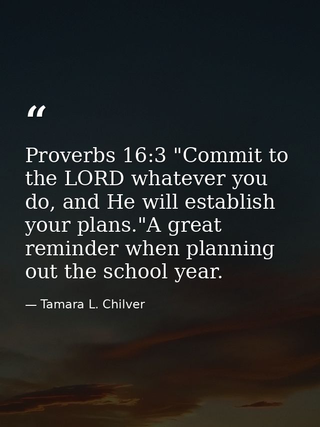Proverbs 16:3 "Commit to the LORD whatever you do, and He will establish your plans."A great reminder when planning out  — Tamara L. Chilver