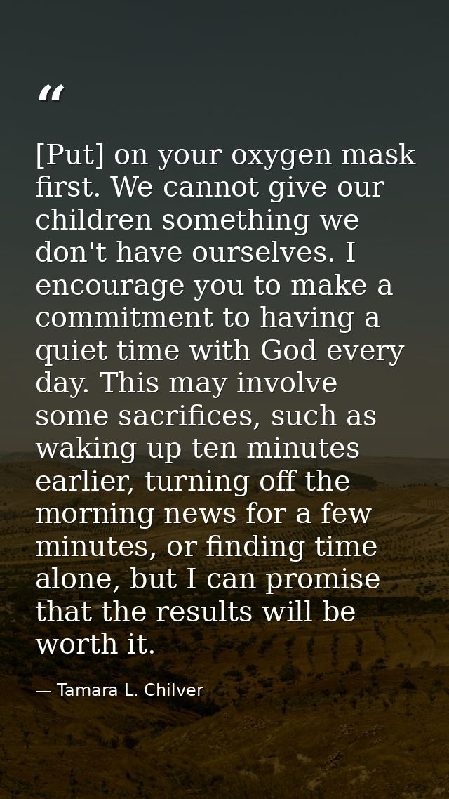 [Put] on your oxygen mask first. We cannot give our children something we don't have ourselves. I encourage you to make  — Tamara L. Chilver