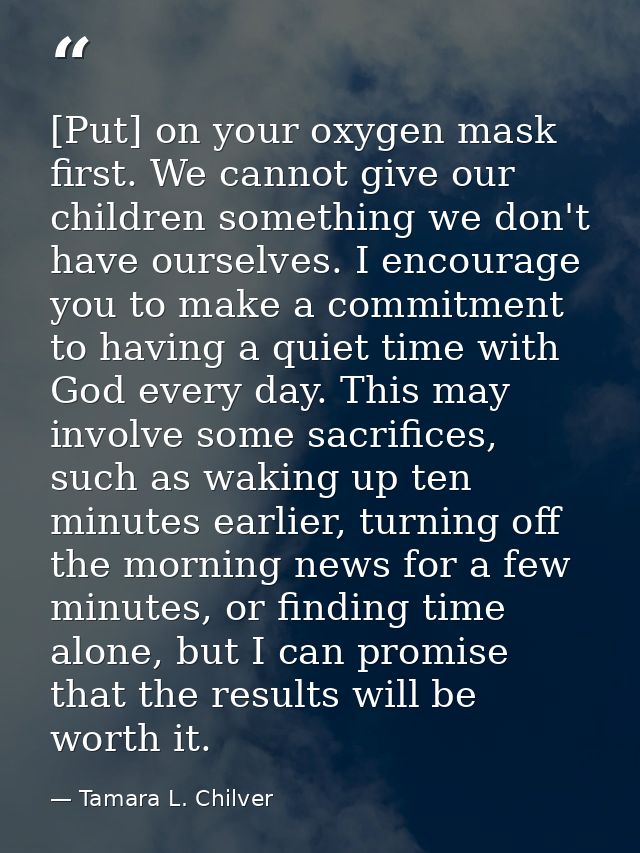 [Put] on your oxygen mask first. We cannot give our children something we don't have ourselves. I encourage you to make  — Tamara L. Chilver