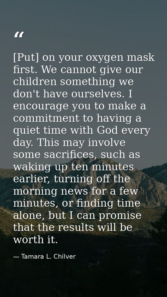[Put] on your oxygen mask first. We cannot give our children something we don't have ourselves. I encourage you to make  — Tamara L. Chilver
