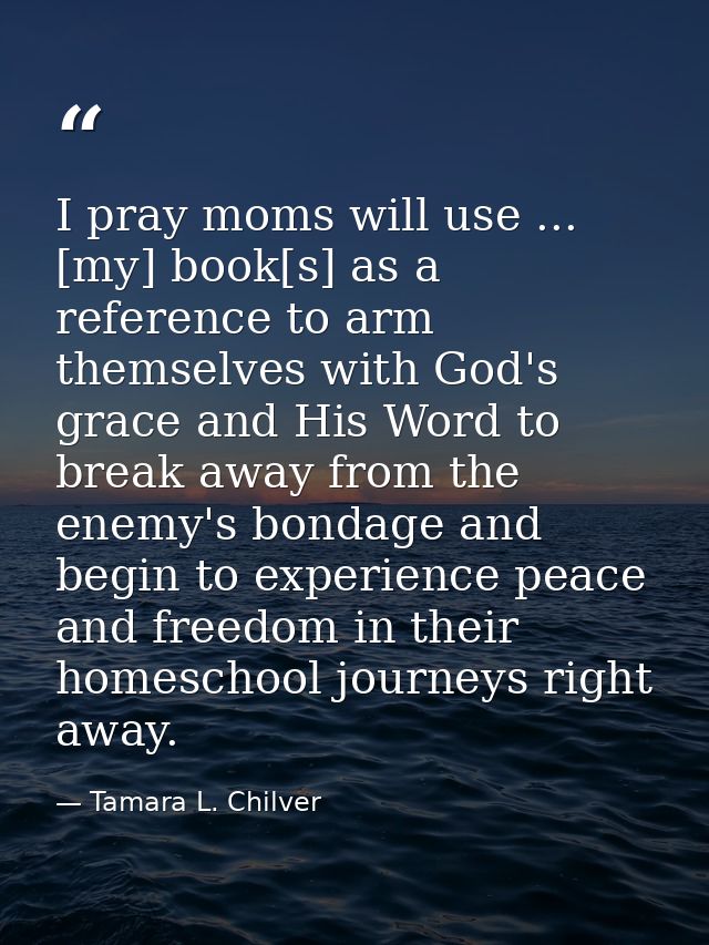 I pray moms will use ... [my] book[s] as a reference to arm themselves with God's grace and His Word to break away from  — Tamara L. Chilver