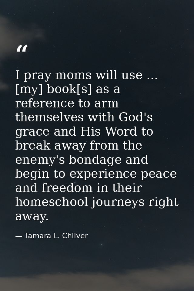 I pray moms will use ... [my] book[s] as a reference to arm themselves with God's grace and His Word to break away from  — Tamara L. Chilver