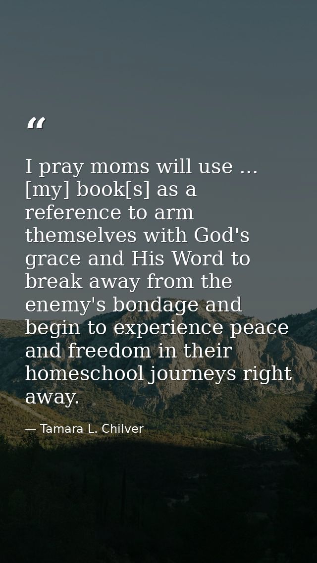 I pray moms will use ... [my] book[s] as a reference to arm themselves with God's grace and His Word to break away from  — Tamara L. Chilver