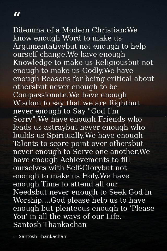 Dilemma of a Modern Christian:We know enough Word to make us Argumentativebut not enough to help ourself change.We have  — Santosh Thankachan
